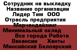 Сотрудник на выкладку › Название организации ­ Лидер Тим, ООО › Отрасль предприятия ­ Мерчендайзинг › Минимальный оклад ­ 18 000 - Все города Работа » Вакансии   . Ханты-Мансийский,Белоярский г.